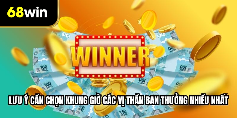 Lưu ý cần chọn khung giờ các vị thần ban thưởng nhiều nhất
