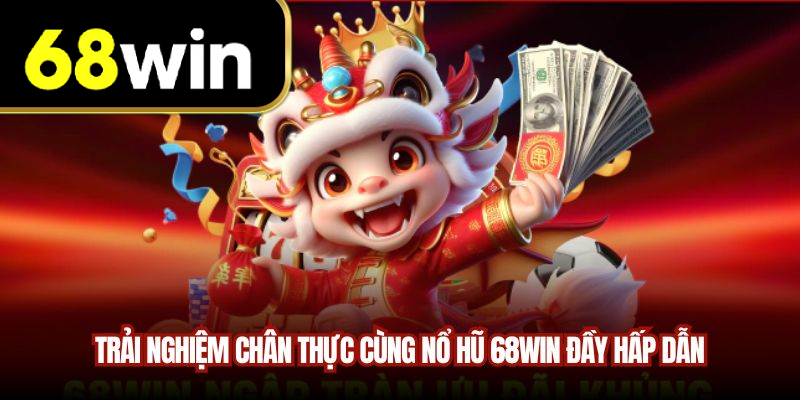 Trải nghiệm chân thực cùng nổ hũ 68WIN đầy hấp dẫn
