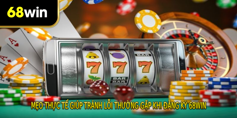 Mẹo thực tế giúp tránh lỗi thường gặp khi đăng ký 68WIN