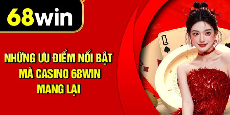 Những ưu điểm nổi bật casino 68WIN mang lại